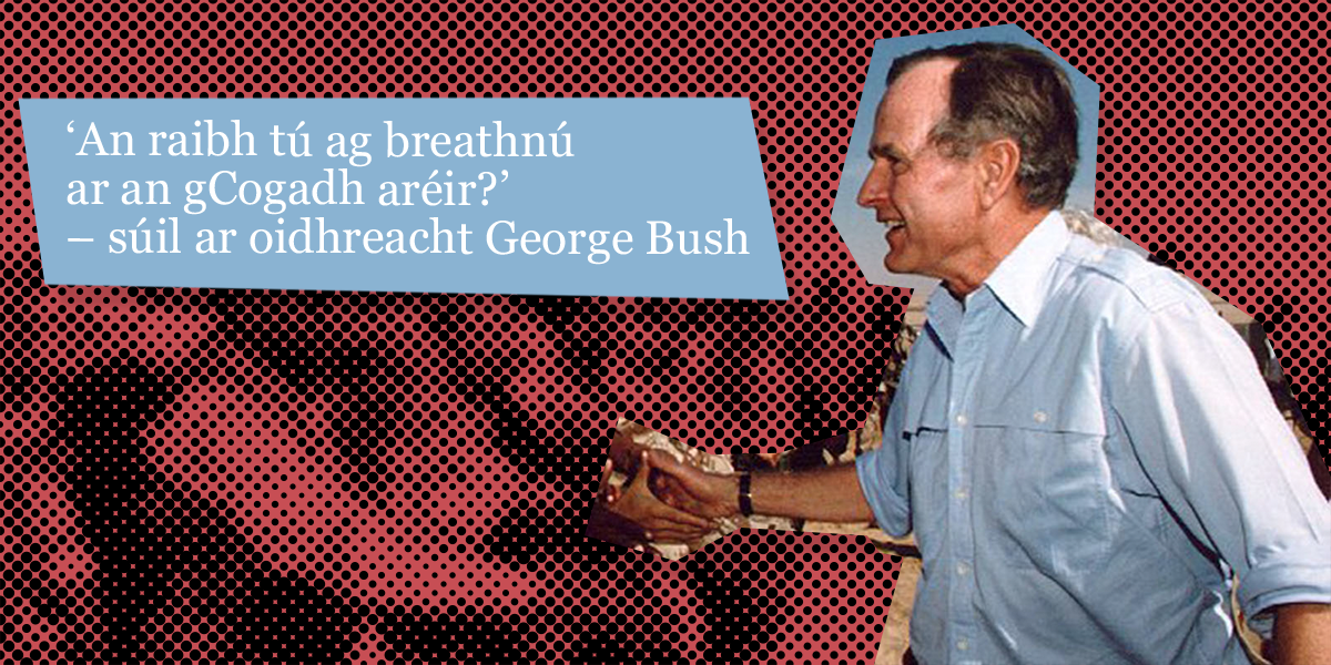 LÉAMHTHUISCINT 16: ‘An raibh tú ag breathnú ar an gCogadh aréir?’ – súil ar oidhreacht George Bush
